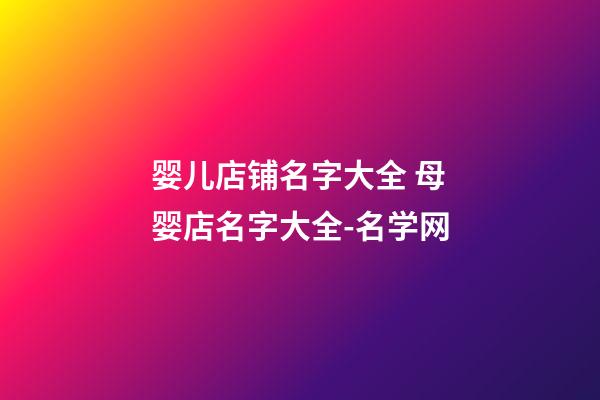 婴儿店铺名字大全 母婴店名字大全-名学网